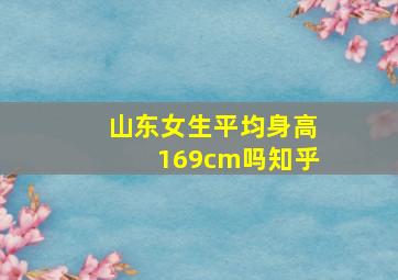 山东女生平均身高169cm吗知乎