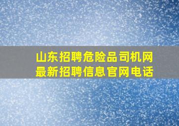 山东招聘危险品司机网最新招聘信息官网电话