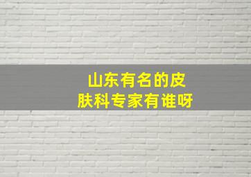 山东有名的皮肤科专家有谁呀