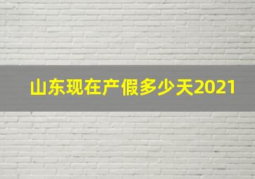 山东现在产假多少天2021