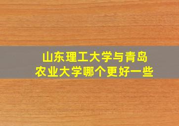 山东理工大学与青岛农业大学哪个更好一些