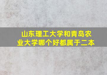 山东理工大学和青岛农业大学哪个好都属于二本