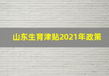 山东生育津贴2021年政策