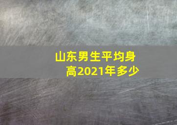 山东男生平均身高2021年多少