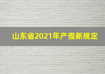 山东省2021年产假新规定