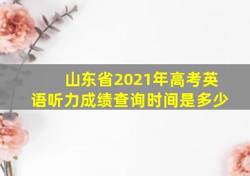 山东省2021年高考英语听力成绩查询时间是多少