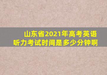 山东省2021年高考英语听力考试时间是多少分钟啊