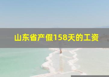 山东省产假158天的工资