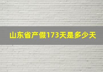 山东省产假173天是多少天