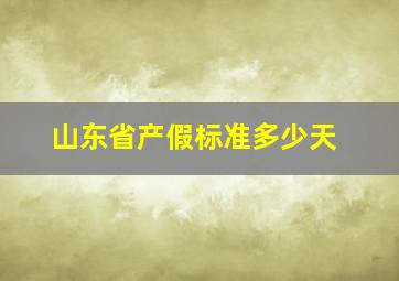 山东省产假标准多少天