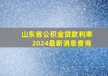 山东省公积金贷款利率2024最新消息查询