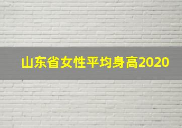 山东省女性平均身高2020