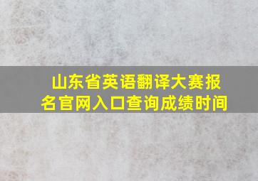 山东省英语翻译大赛报名官网入口查询成绩时间