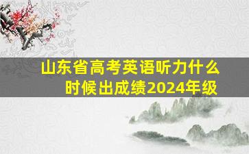 山东省高考英语听力什么时候出成绩2024年级