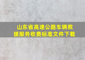 山东省高速公路车辆救援服务收费标准文件下载