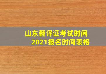 山东翻译证考试时间2021报名时间表格