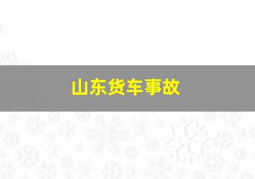 山东货车事故