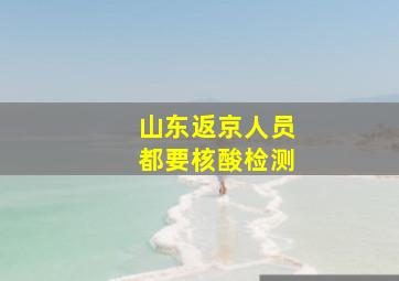 山东返京人员都要核酸检测