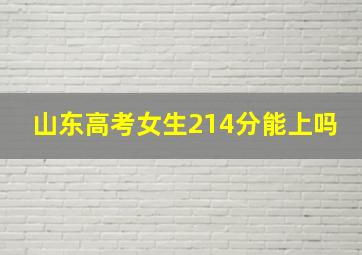 山东高考女生214分能上吗