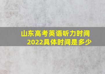 山东高考英语听力时间2022具体时间是多少