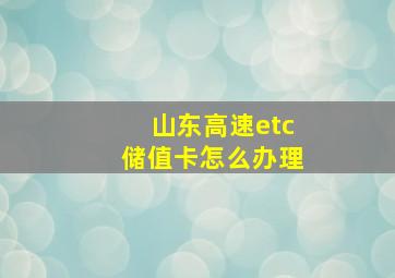 山东高速etc储值卡怎么办理