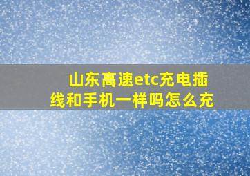 山东高速etc充电插线和手机一样吗怎么充