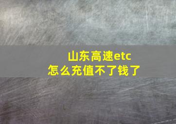 山东高速etc怎么充值不了钱了