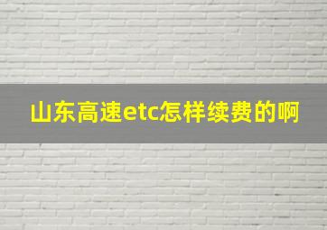 山东高速etc怎样续费的啊