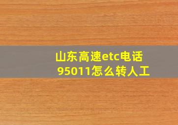 山东高速etc电话95011怎么转人工