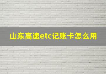 山东高速etc记账卡怎么用