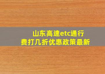 山东高速etc通行费打几折优惠政策最新