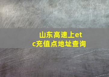 山东高速上etc充值点地址查询