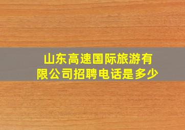 山东高速国际旅游有限公司招聘电话是多少