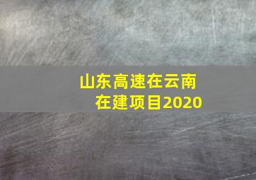 山东高速在云南在建项目2020