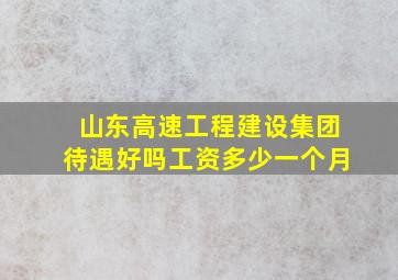 山东高速工程建设集团待遇好吗工资多少一个月