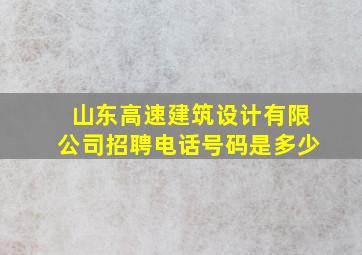 山东高速建筑设计有限公司招聘电话号码是多少