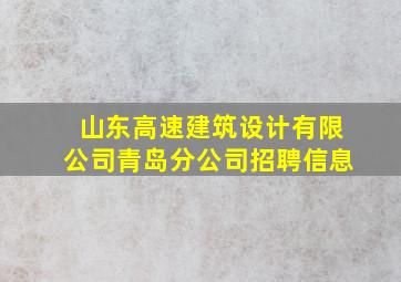 山东高速建筑设计有限公司青岛分公司招聘信息