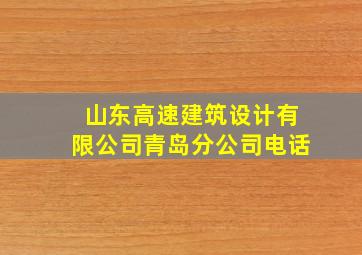 山东高速建筑设计有限公司青岛分公司电话