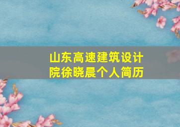 山东高速建筑设计院徐晓晨个人简历