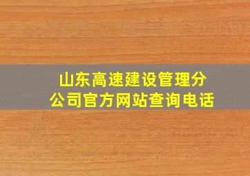 山东高速建设管理分公司官方网站查询电话