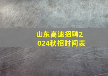 山东高速招聘2024秋招时间表