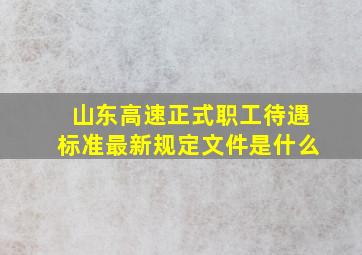 山东高速正式职工待遇标准最新规定文件是什么