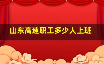 山东高速职工多少人上班