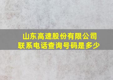 山东高速股份有限公司联系电话查询号码是多少