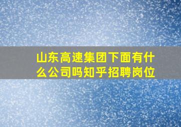 山东高速集团下面有什么公司吗知乎招聘岗位