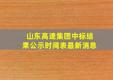 山东高速集团中标结果公示时间表最新消息