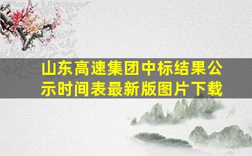 山东高速集团中标结果公示时间表最新版图片下载