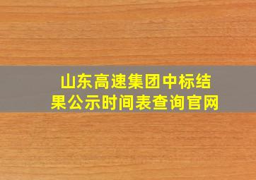 山东高速集团中标结果公示时间表查询官网