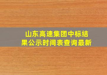 山东高速集团中标结果公示时间表查询最新