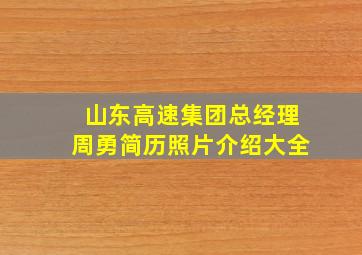 山东高速集团总经理周勇简历照片介绍大全